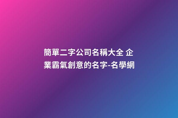 簡單二字公司名稱大全 企業霸氣創意的名字-名學網